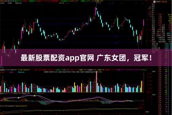 最新股票配资app官网 广东女团，冠军！