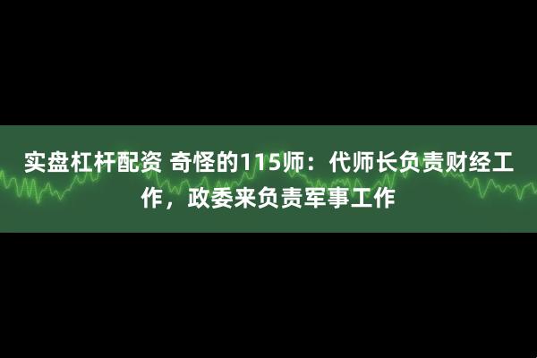 实盘杠杆配资 奇怪的115师：代师长负责财经工作，政委来负责军事工作