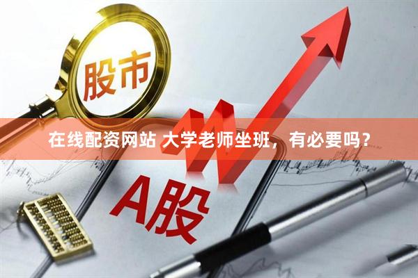 在线配资网站 大学老师坐班，有必要吗？